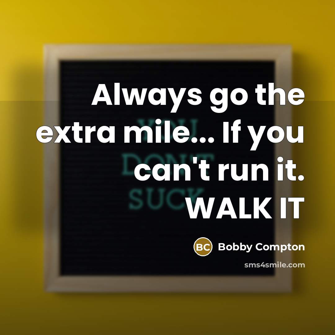 “Always go the extra mile... If you can't run it.…” quote by Bobby Compton