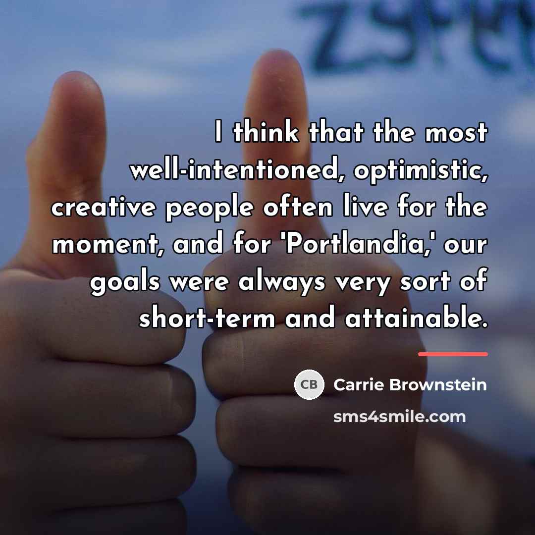 “I think that the most well-intentioned, optimistic, creative people often…” quote by Carrie Brownstein