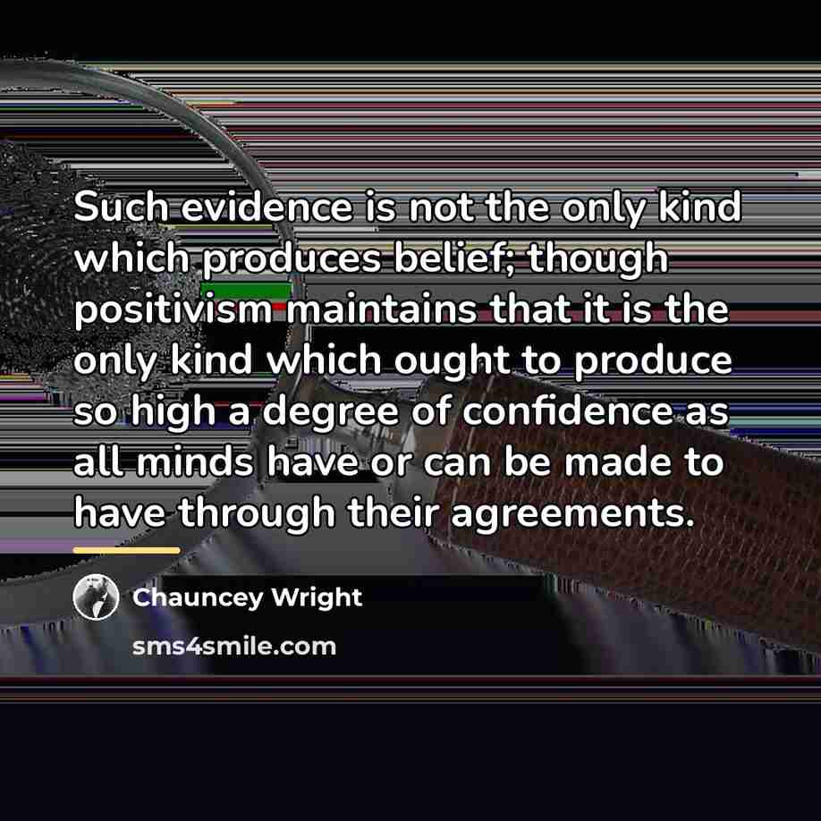 “Such evidence is not the only kind which produces belief;…” quote by Chauncey Wright