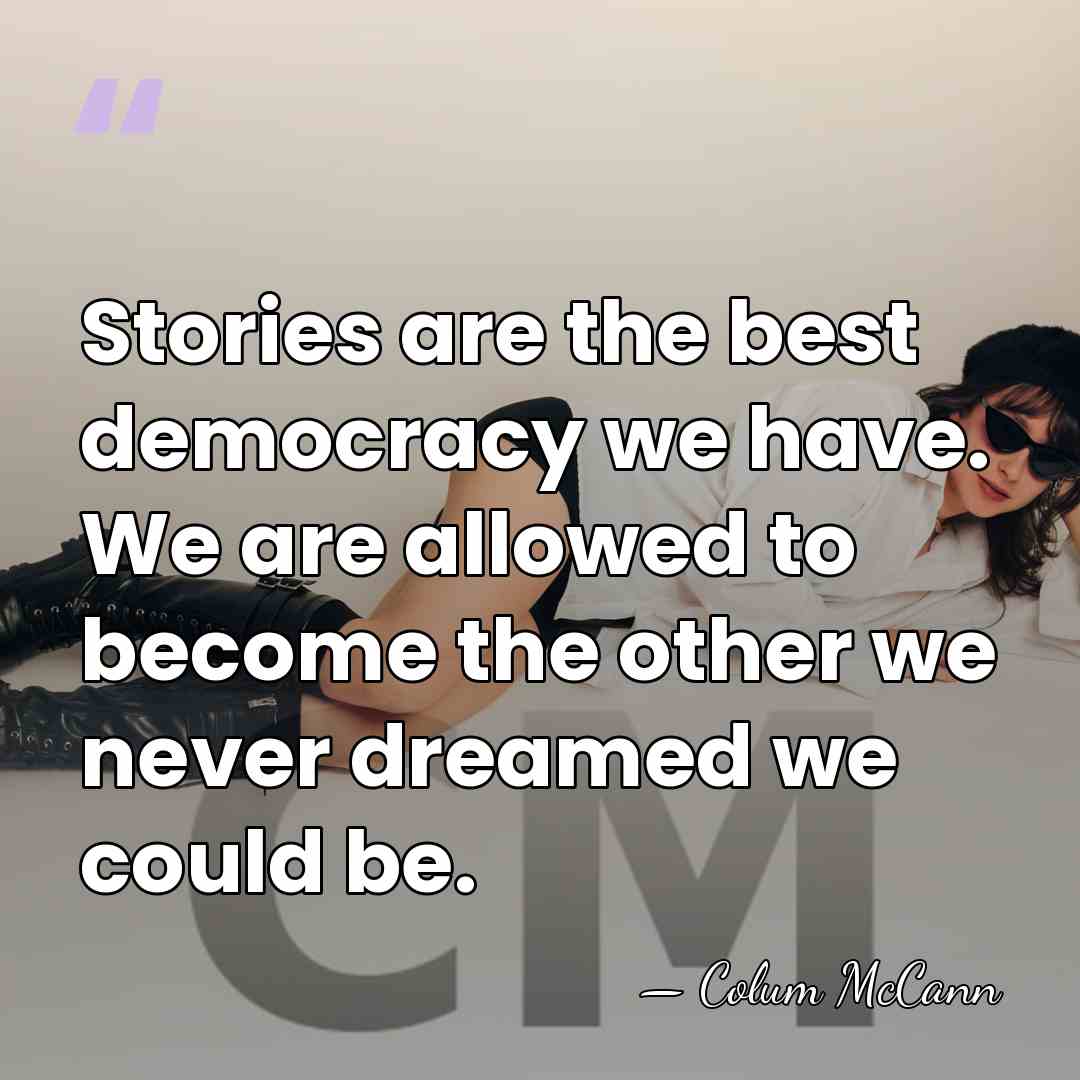 Stories are the best democracy we have. We are allowed to become&hellip; - Colum McCann