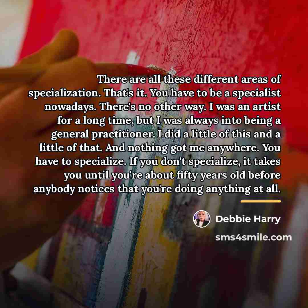 “There are all these different areas of specialization. That's it.…” quote by Debbie Harry