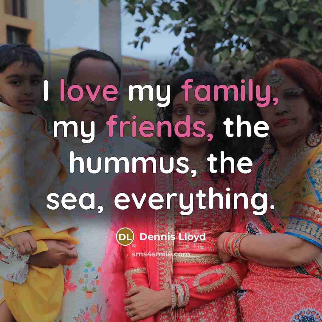 “I love my family, my friends, the hummus, the sea,…” quote by Dennis Lloyd