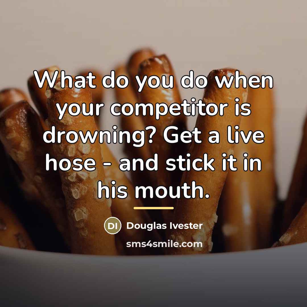 “What do you do when your competitor is drowning? Get…” quote by Anonymous