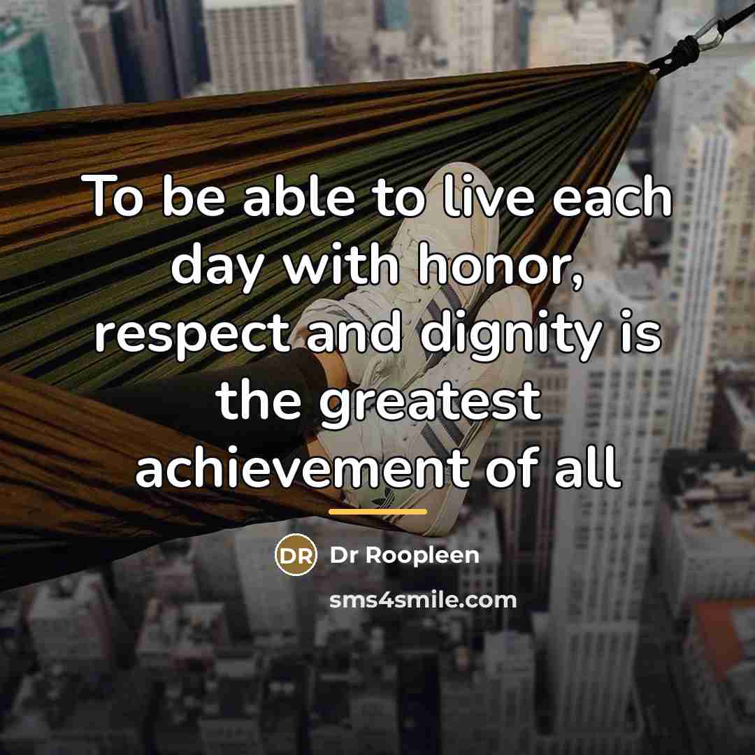 “To be able to live each day with honor, respect…” quote by Dr Roopleen