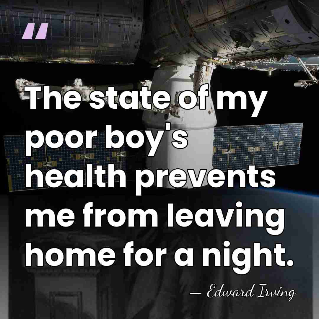 The state of my poor boy's health prevents me from leaving home&hellip; - Edward Irving