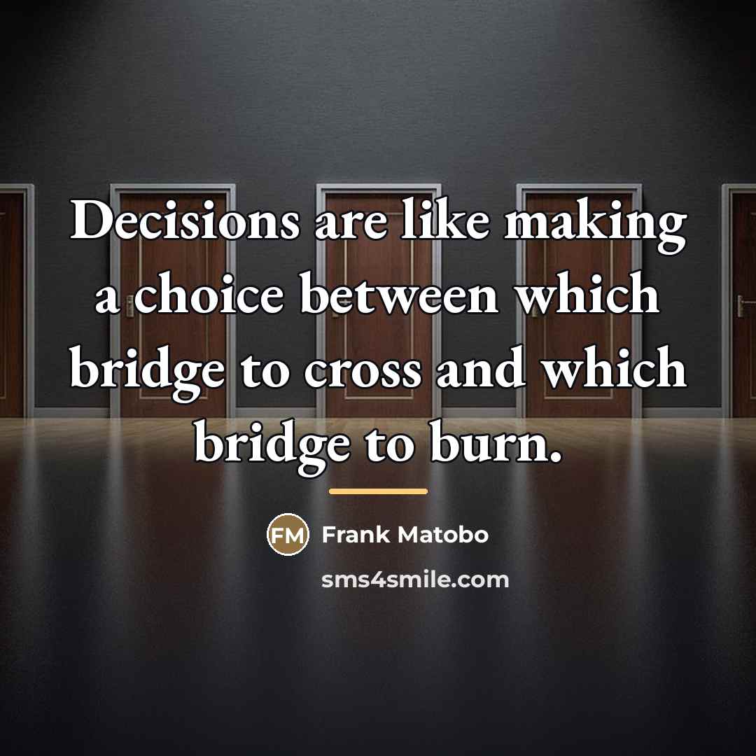 “Decisions are like making a choice between which bridge to…” quote by Frank Matobo