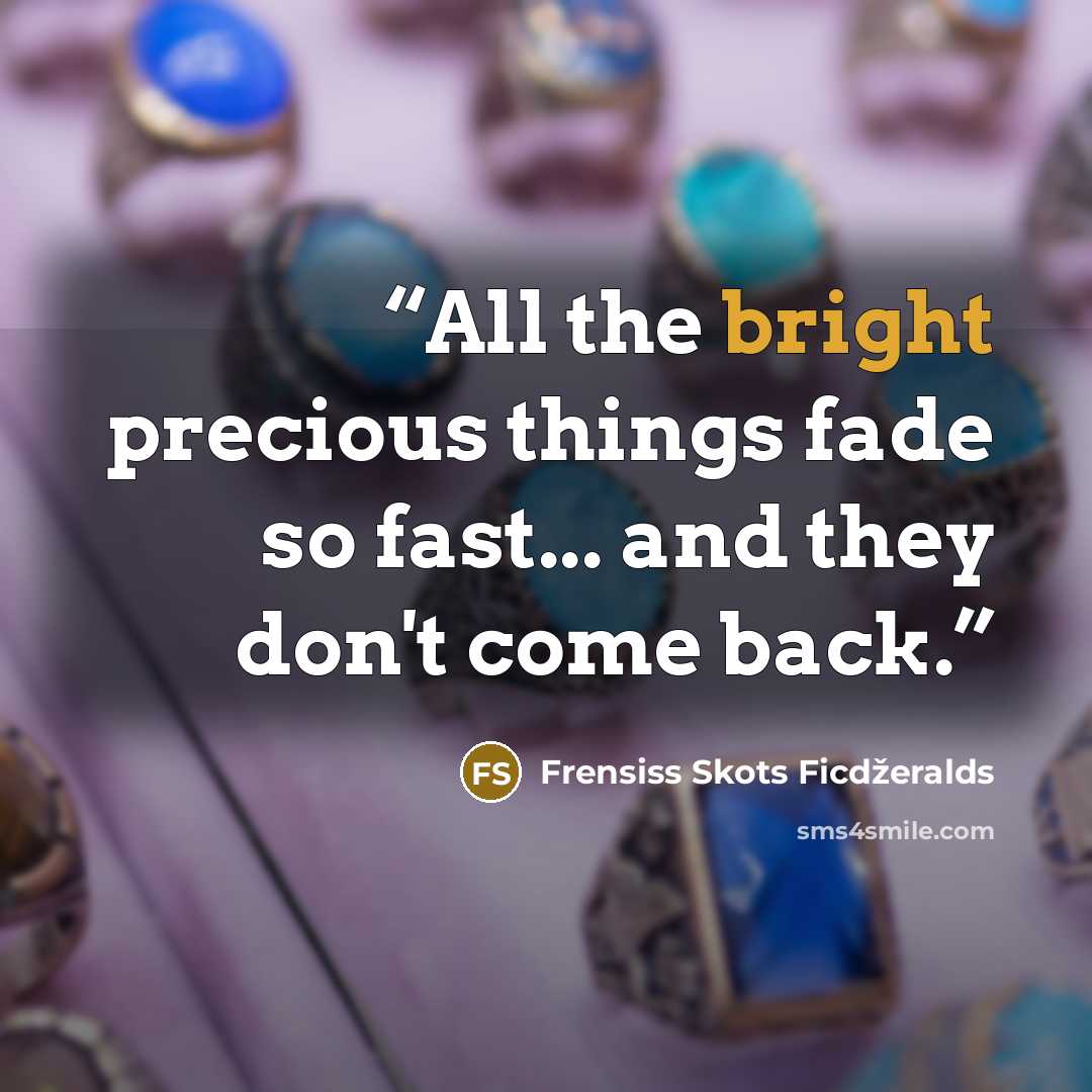 “All the bright precious things fade so fast... and they don't come back.” quote by Frensiss Skots Ficdžeralds