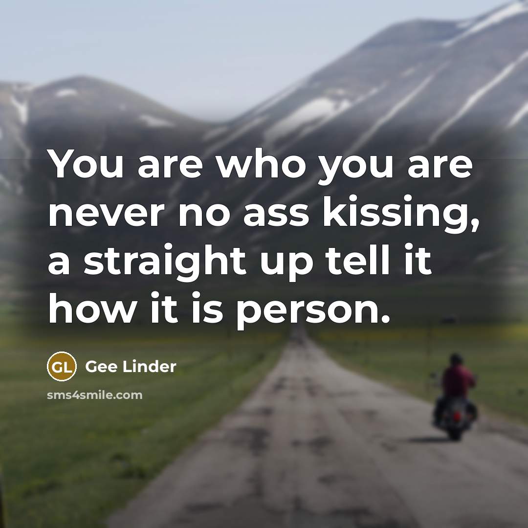 “You are who you are never no ass kissing, a…” quote by Gee Linder