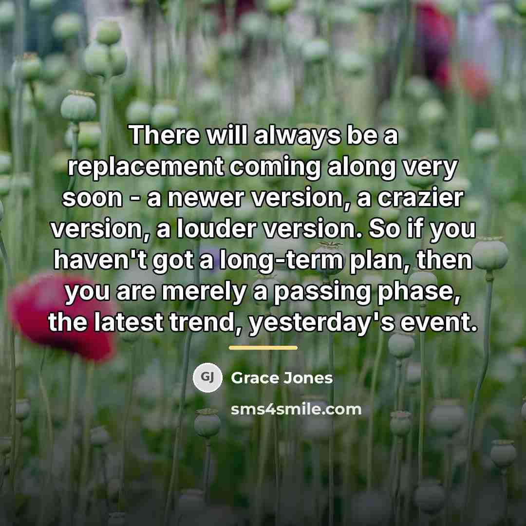 “There will always be a replacement coming along very soon…” quote by Grace Jones