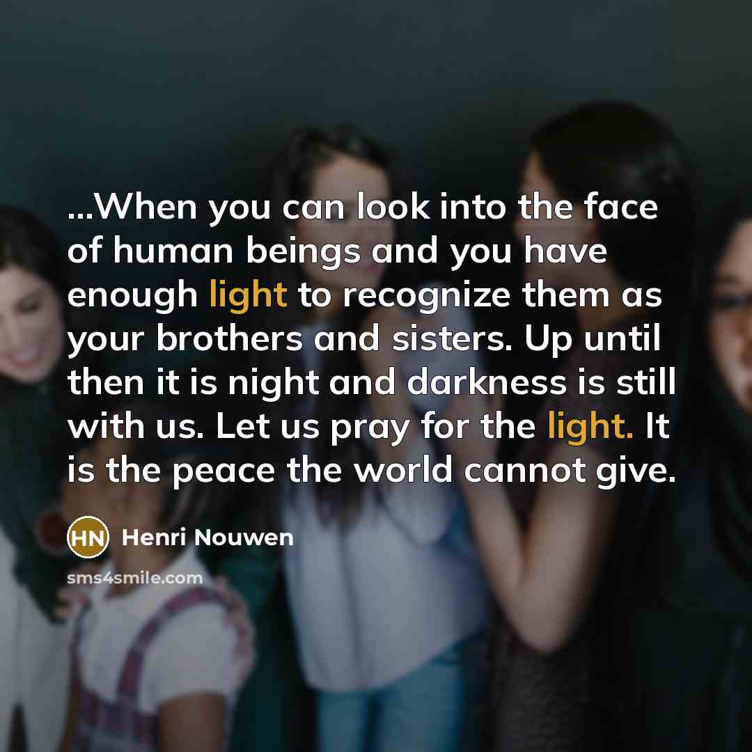 “...When you can look into the face of human beings…” quote by Henri Nouwen