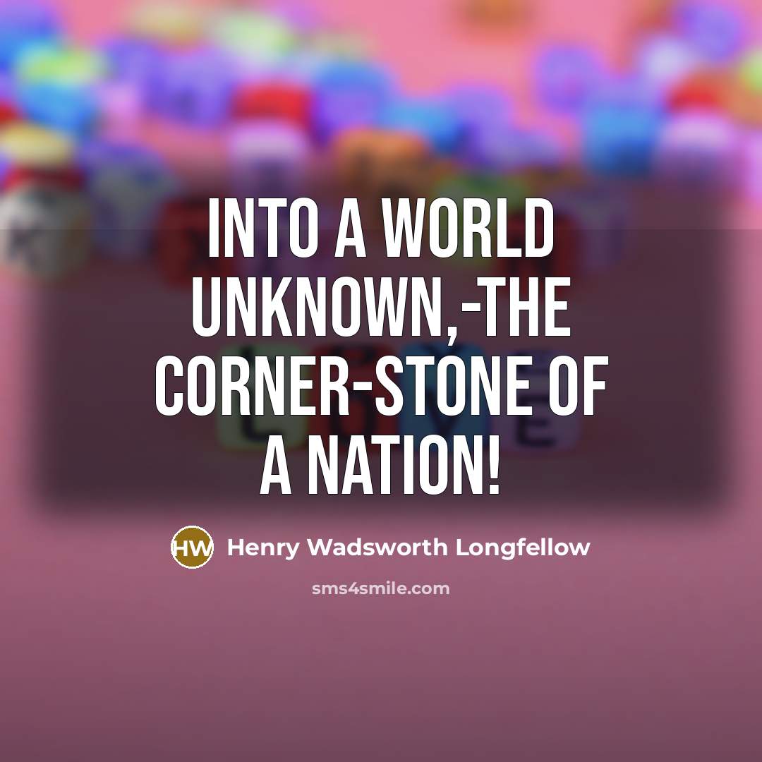 “Into a world unknown,-the corner-stone of a nation!…” quote by Henry Wadsworth Longfellow
