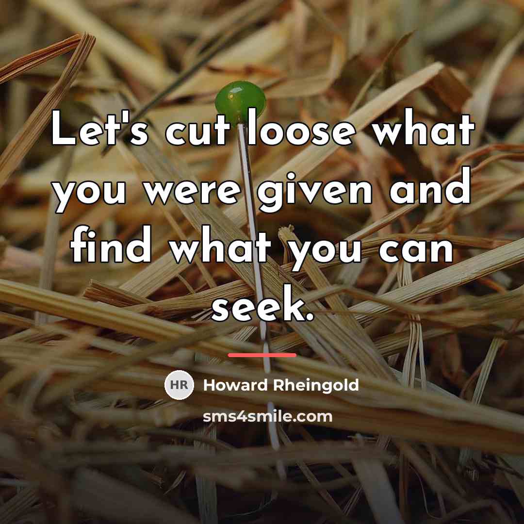 “Let's cut loose what you were given and find what…” quote by Howard Rheingold