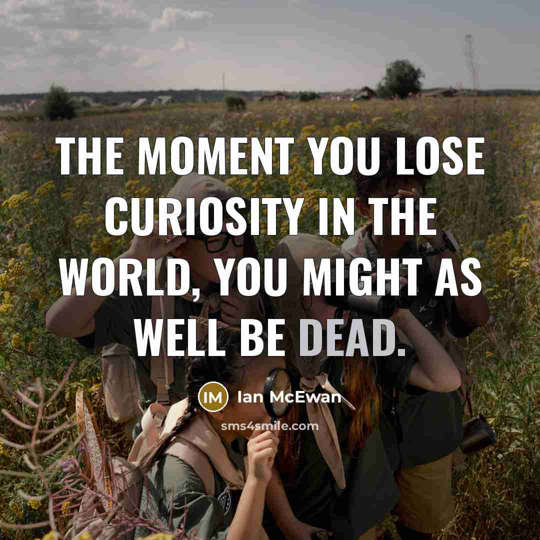 “The moment you lose curiosity in the world, you might…” quote by Ian Mcewan