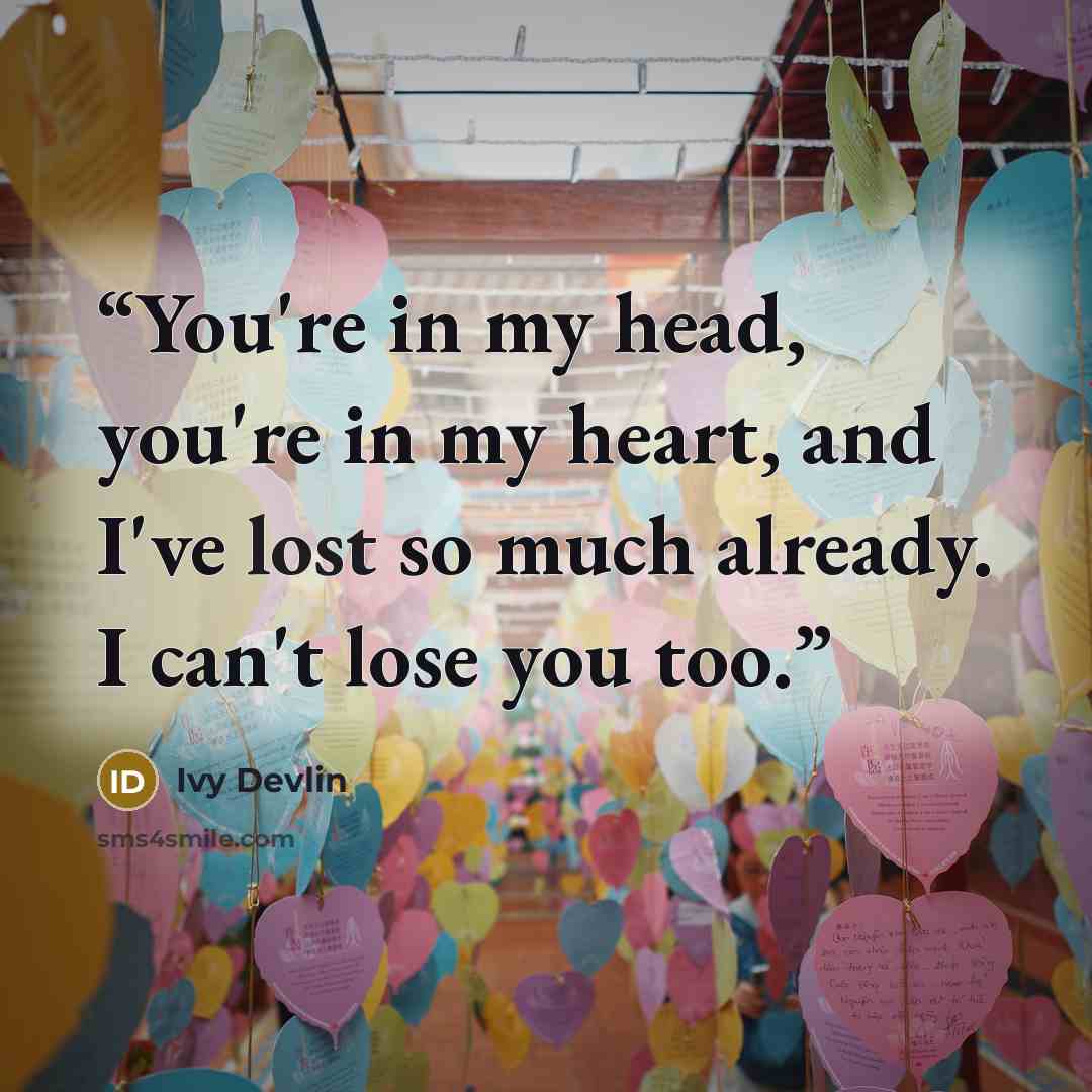 “You're in my head, you're in my heart, and I've lost so much already. I can't lose you too.” quote by Ivy Devlin