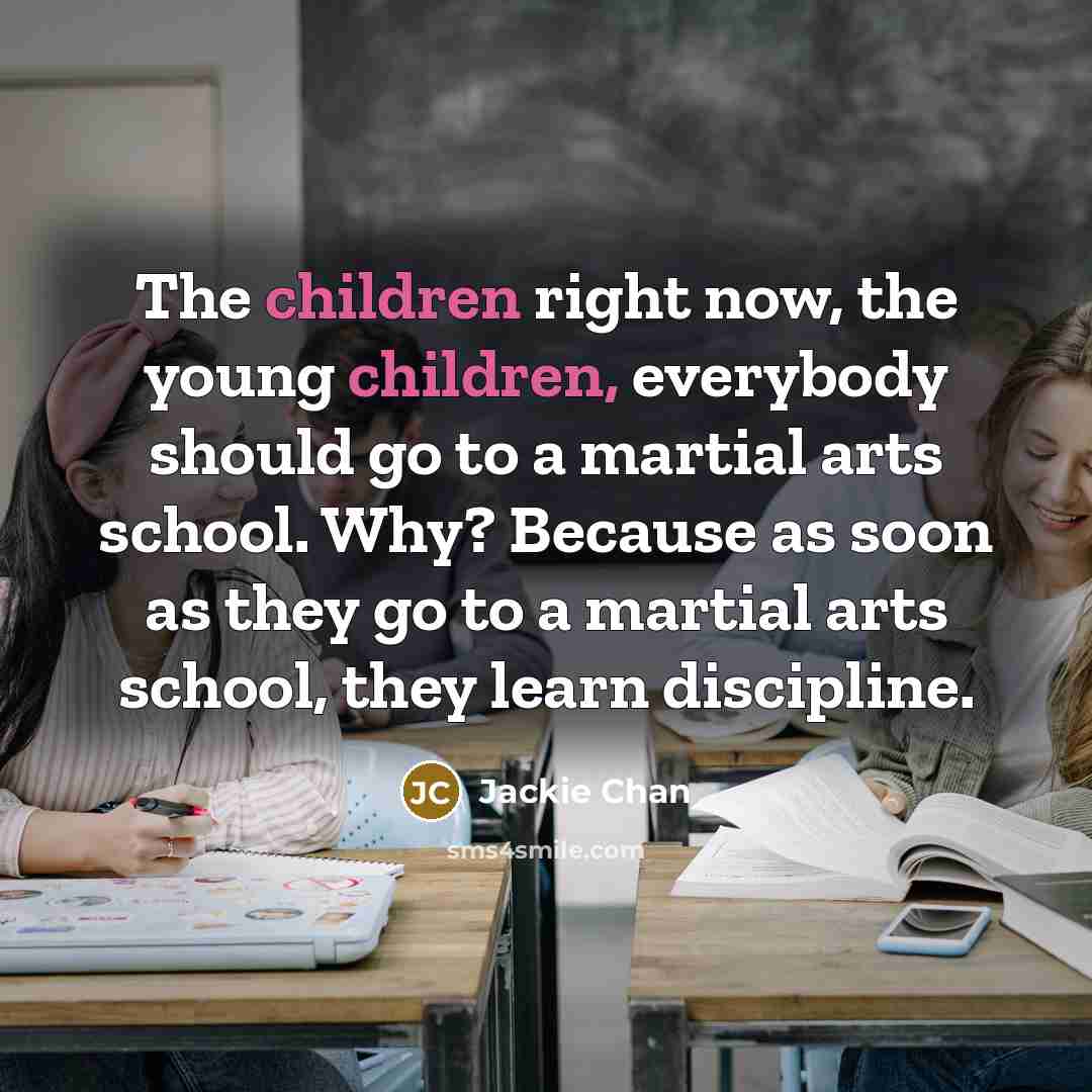 “The children right now, the young children, everybody should go…” quote by Jackie Chan
