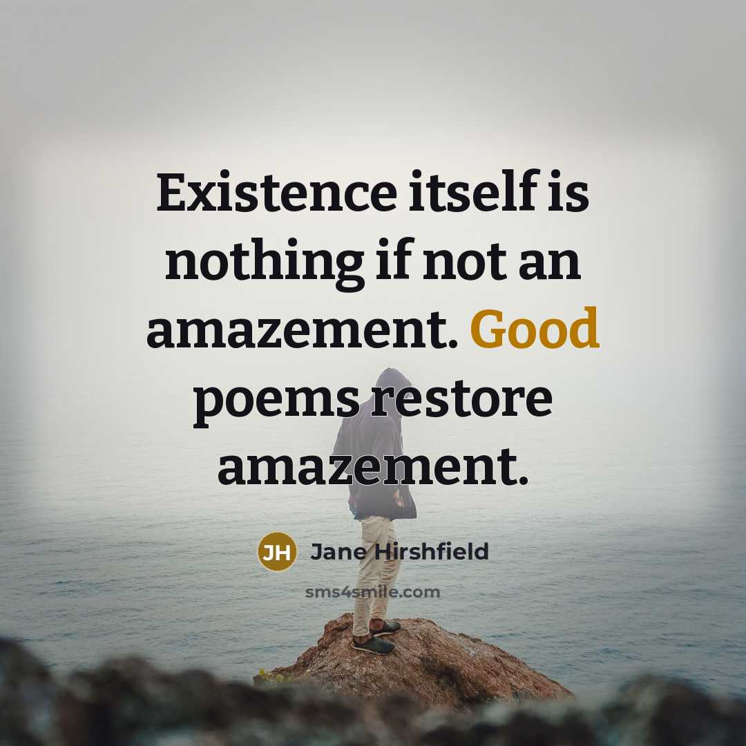“Existence itself is nothing if not an amazement. Good poems…” quote by Jane Hirshfield