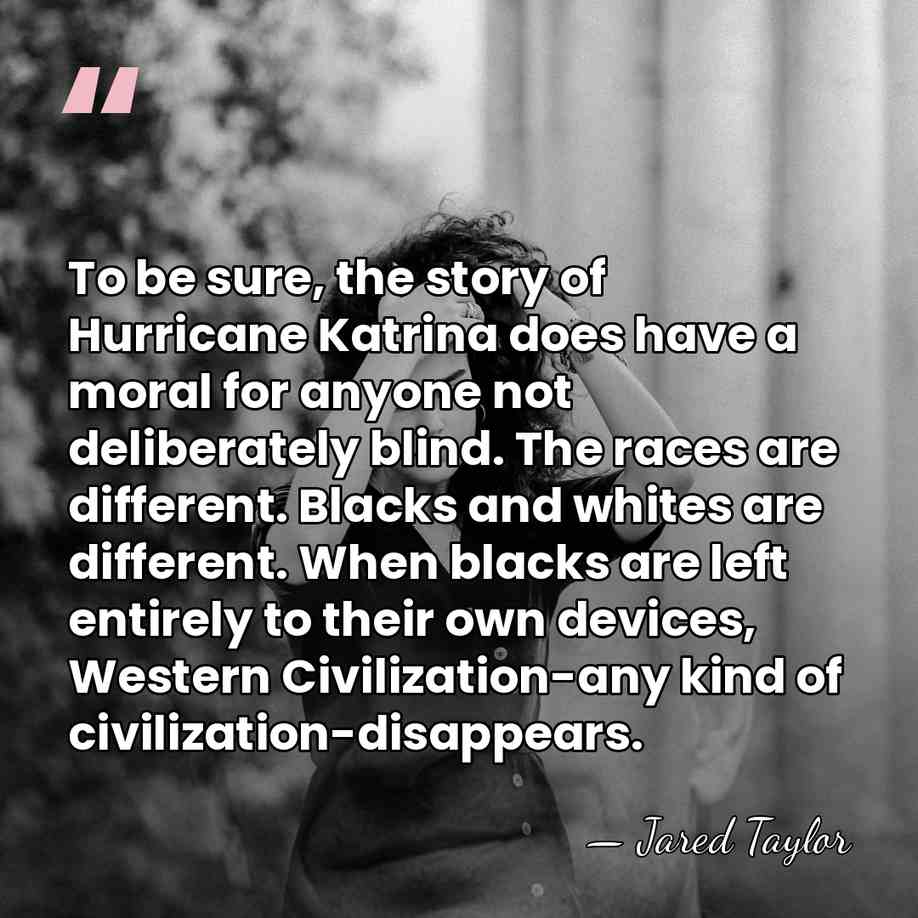 To be sure, the story of Hurricane Katrina does have a moral&hellip; - Jared Taylor