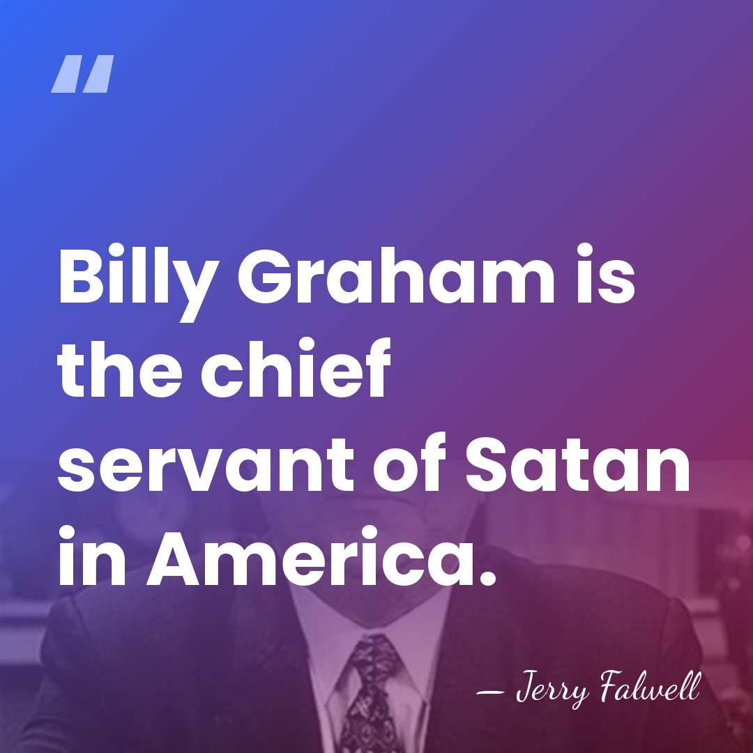Billy Graham is the chief servant of Satan in America. - Jerry Falwell