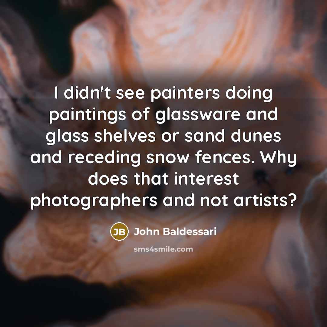 “I didn't see painters doing paintings of glassware and glass…” quote by John Baldessari