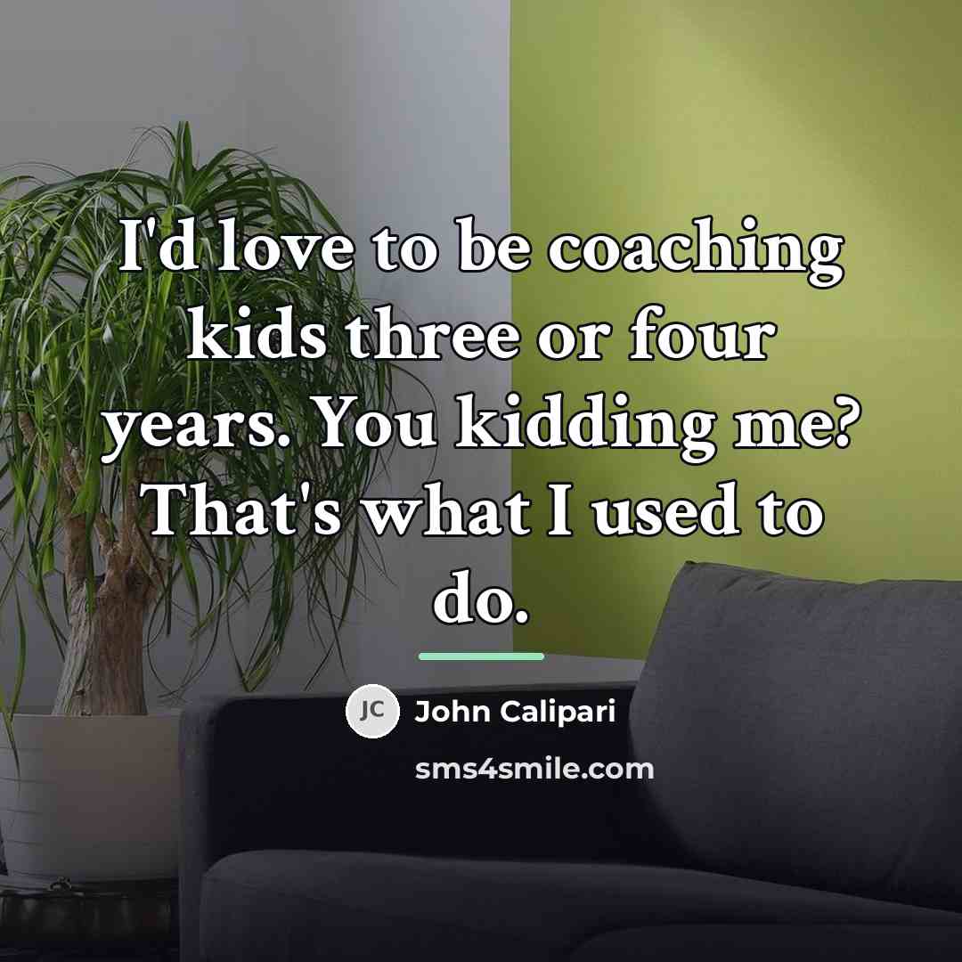 “I'd love to be coaching kids three or four years.…” quote by John Calipari