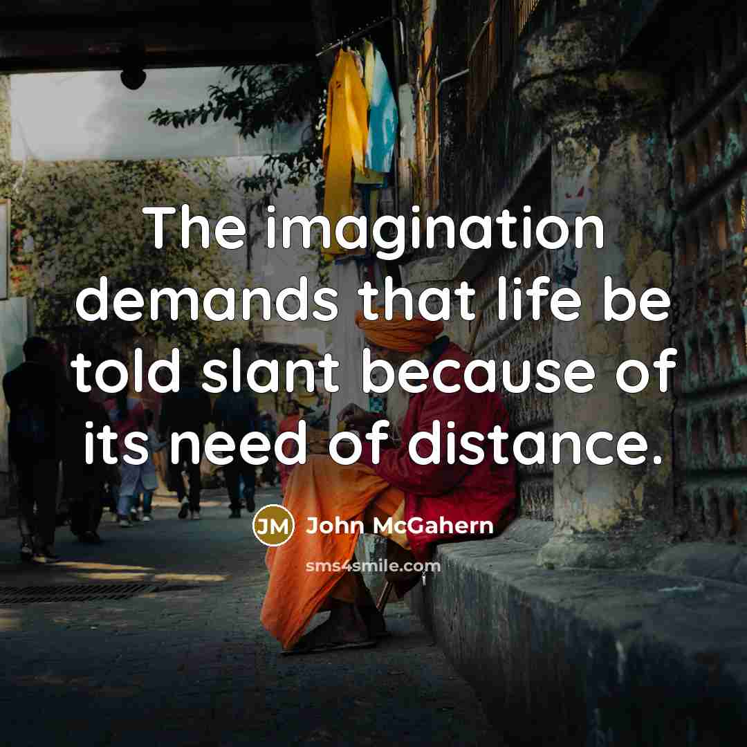 “The imagination demands that life be told slant because of…” quote by John McGahern