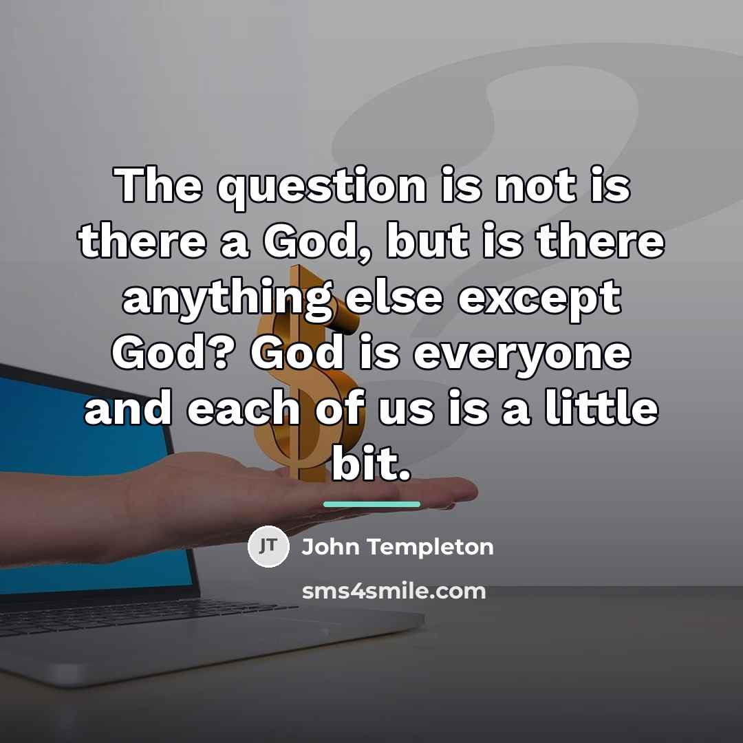 “The question is not is there a God, but is…” quote by John Templeton