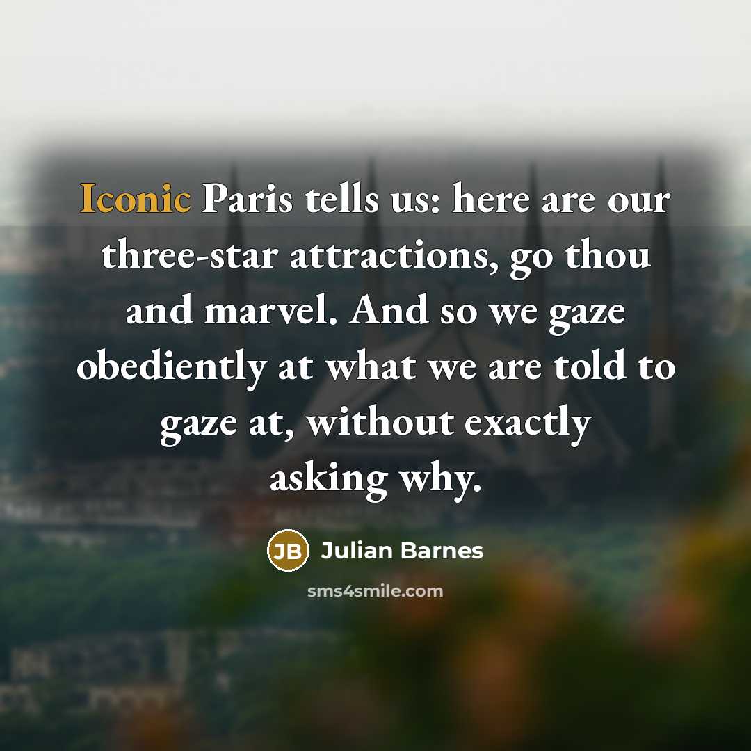 “Iconic Paris tells us: here are our three-star attractions, go…” quote by Julian Barnes