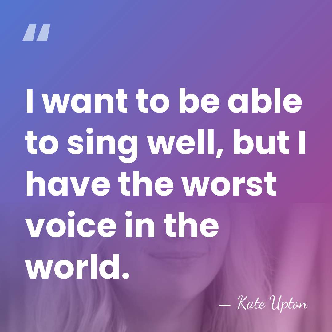 I want to be able to sing well, but I have the&hellip; - Kate Upton