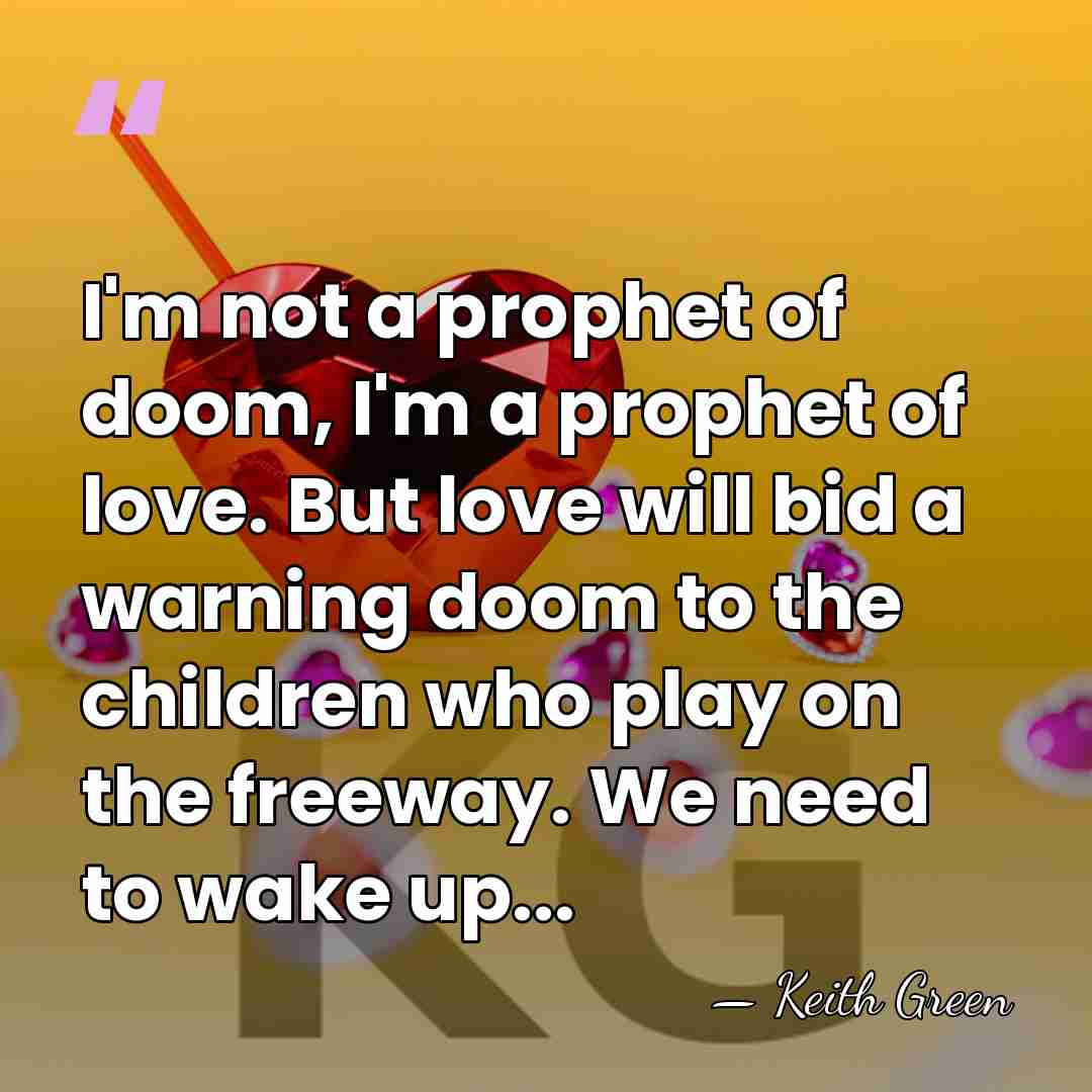 I'm not a prophet of doom, I'm a prophet of love. But&hellip; - Keith Green