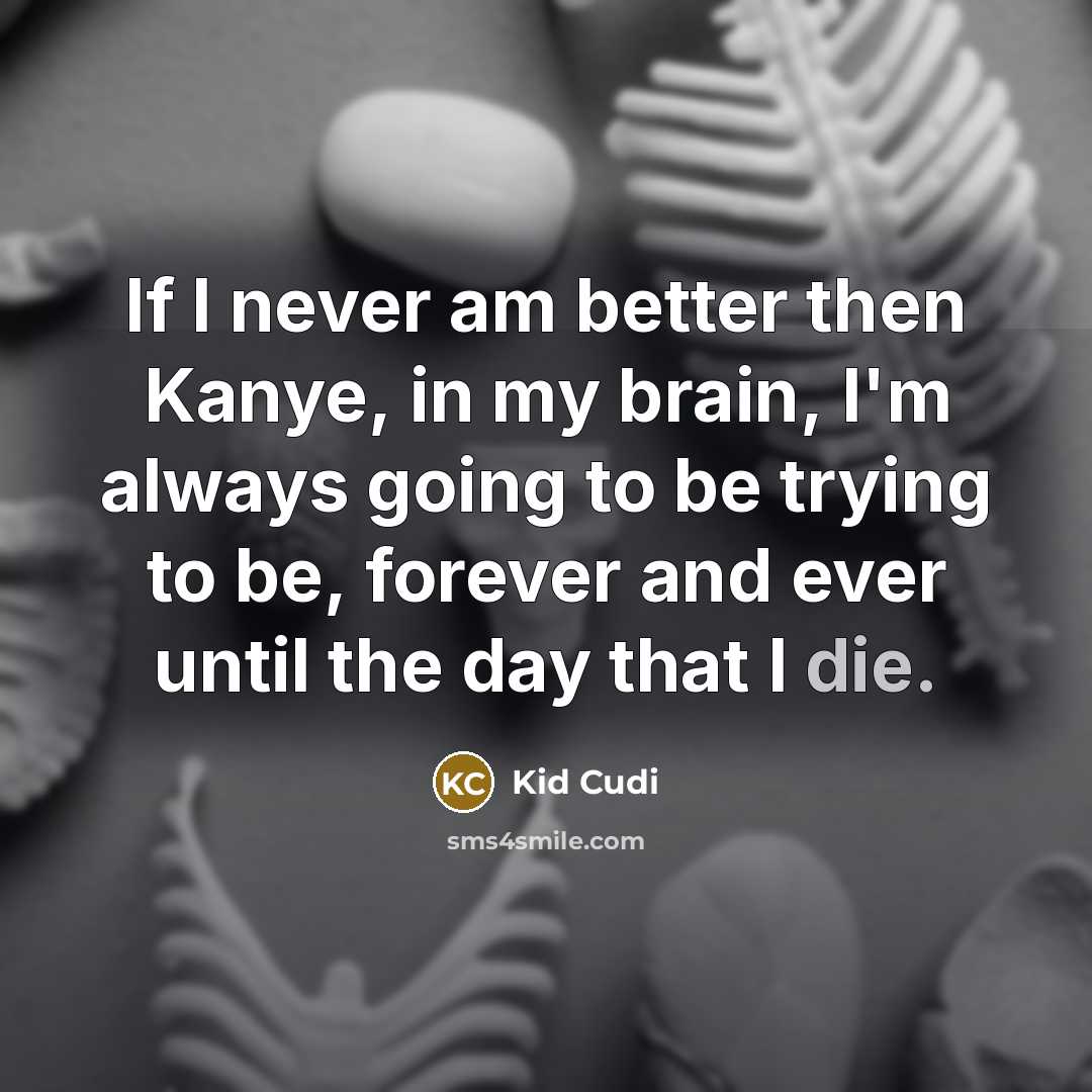 “If I never am better then Kanye, in my brain,…” quote by Kid Cudi