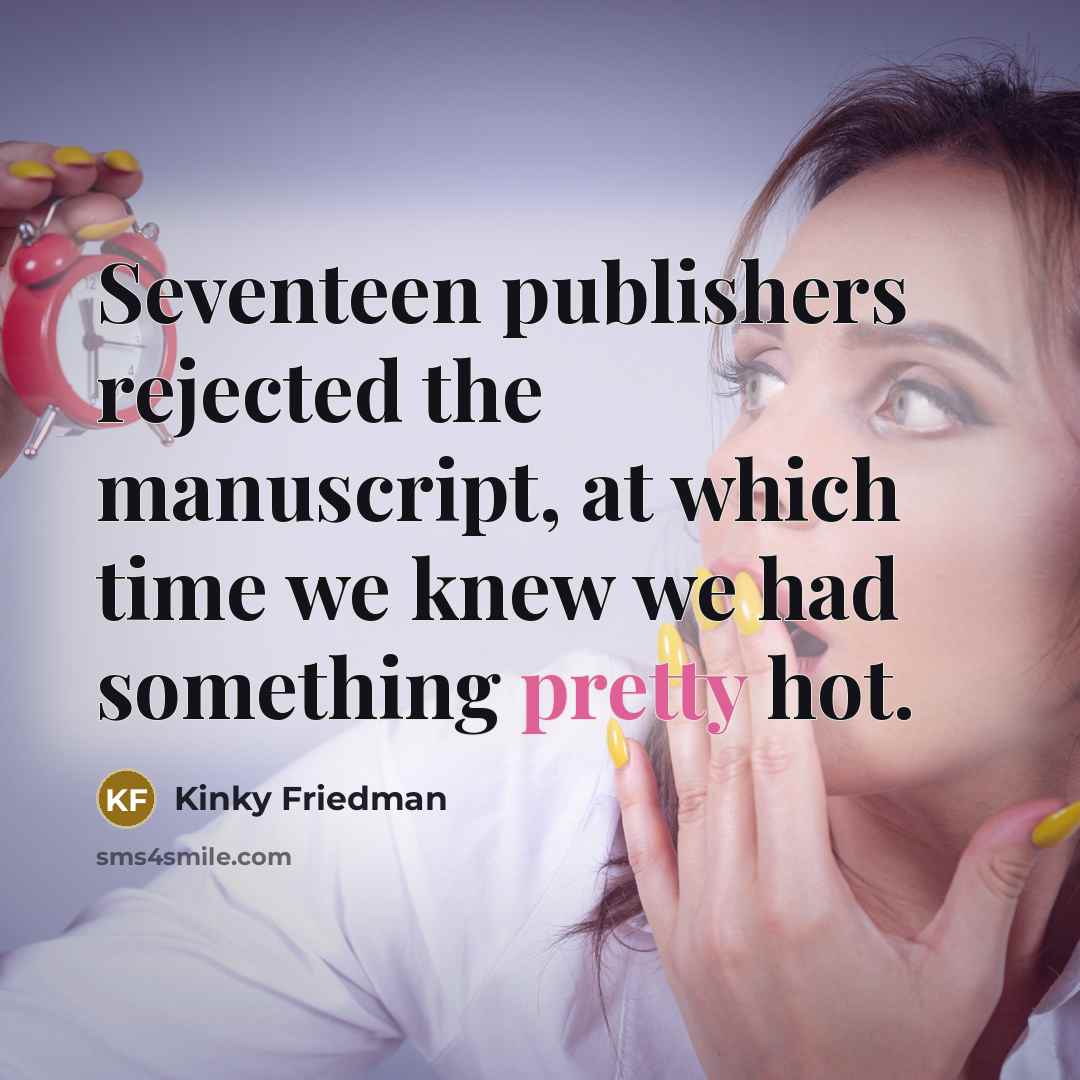 “Seventeen publishers rejected the manuscript, at which time we knew…” quote by Kinky Friedman