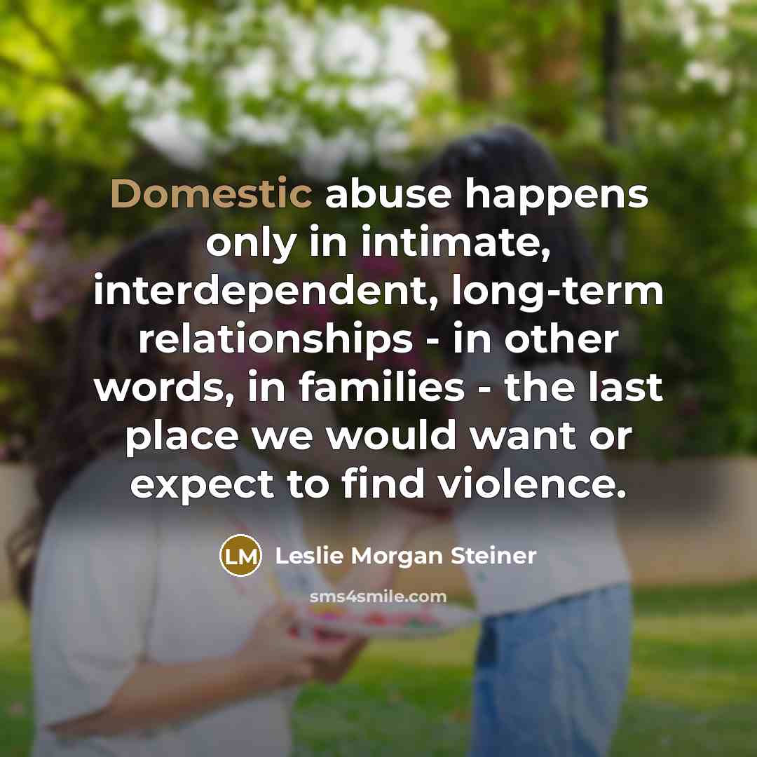 “Domestic abuse happens only in intimate, interdependent, long-term relationships -…” quote by Leslie Morgan Steiner