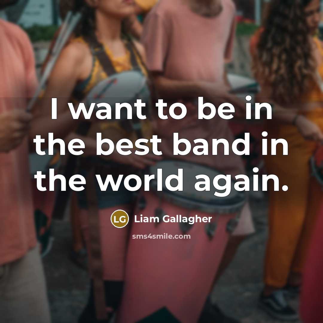 “I want to be in the best band in the…” quote by Liam Gallagher