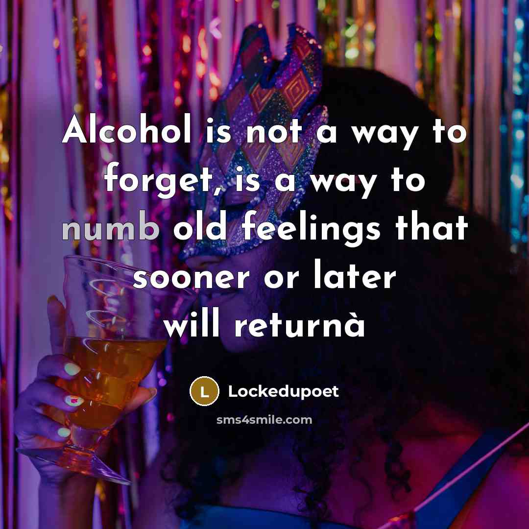“Alcohol is not a way to forget, is a way…” quote by Lockedupoet