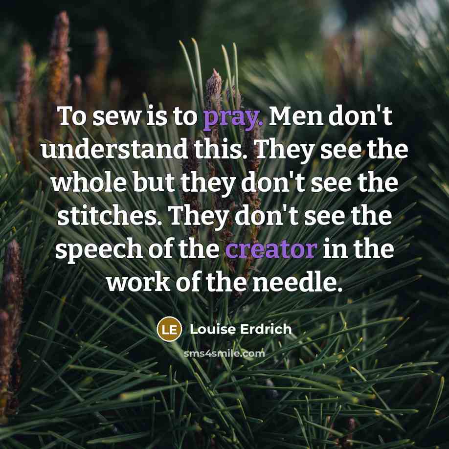 “To sew is to pray. Men don't understand this. They…” quote by Louise Erdrich