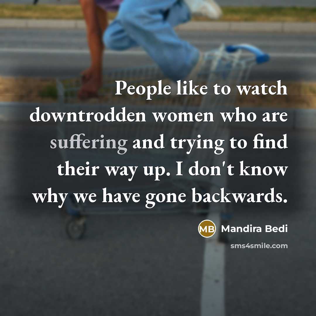 “People like to watch downtrodden women who are suffering and…” quote by Mandira Bedi