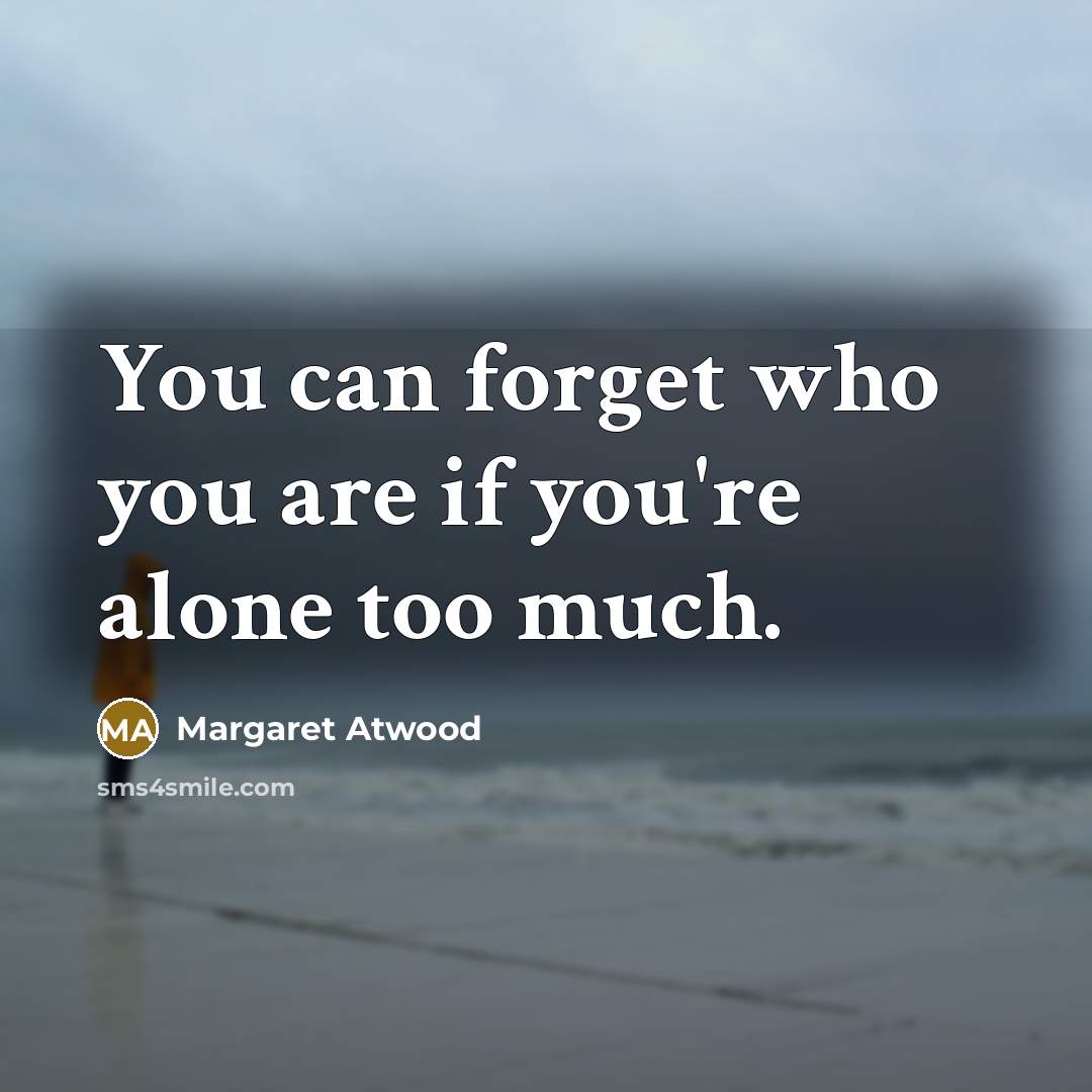 “You can forget who you are if you're alone too…” quote by Margaret Atwood