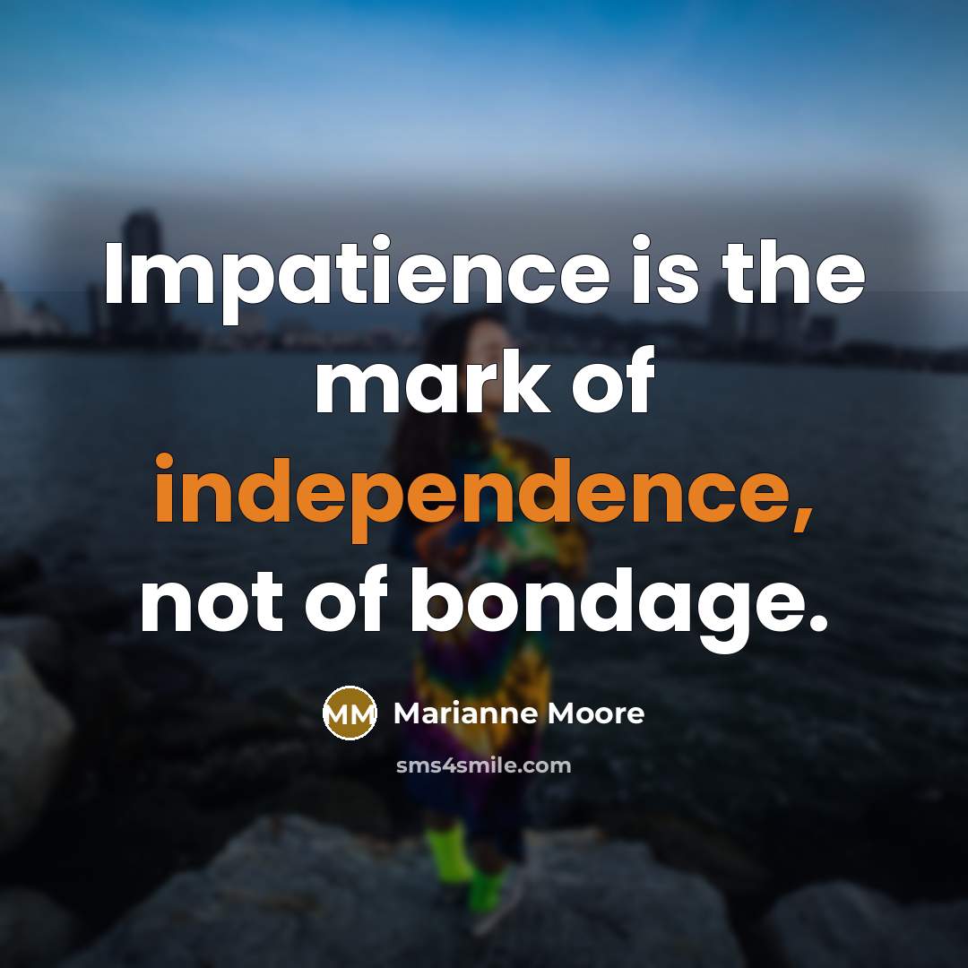 “Impatience is the mark of independence, not of bondage.…” quote by Marianne Moore