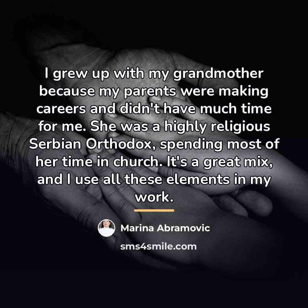 “I grew up with my grandmother because my parents were…” quote by Marina Abramovic