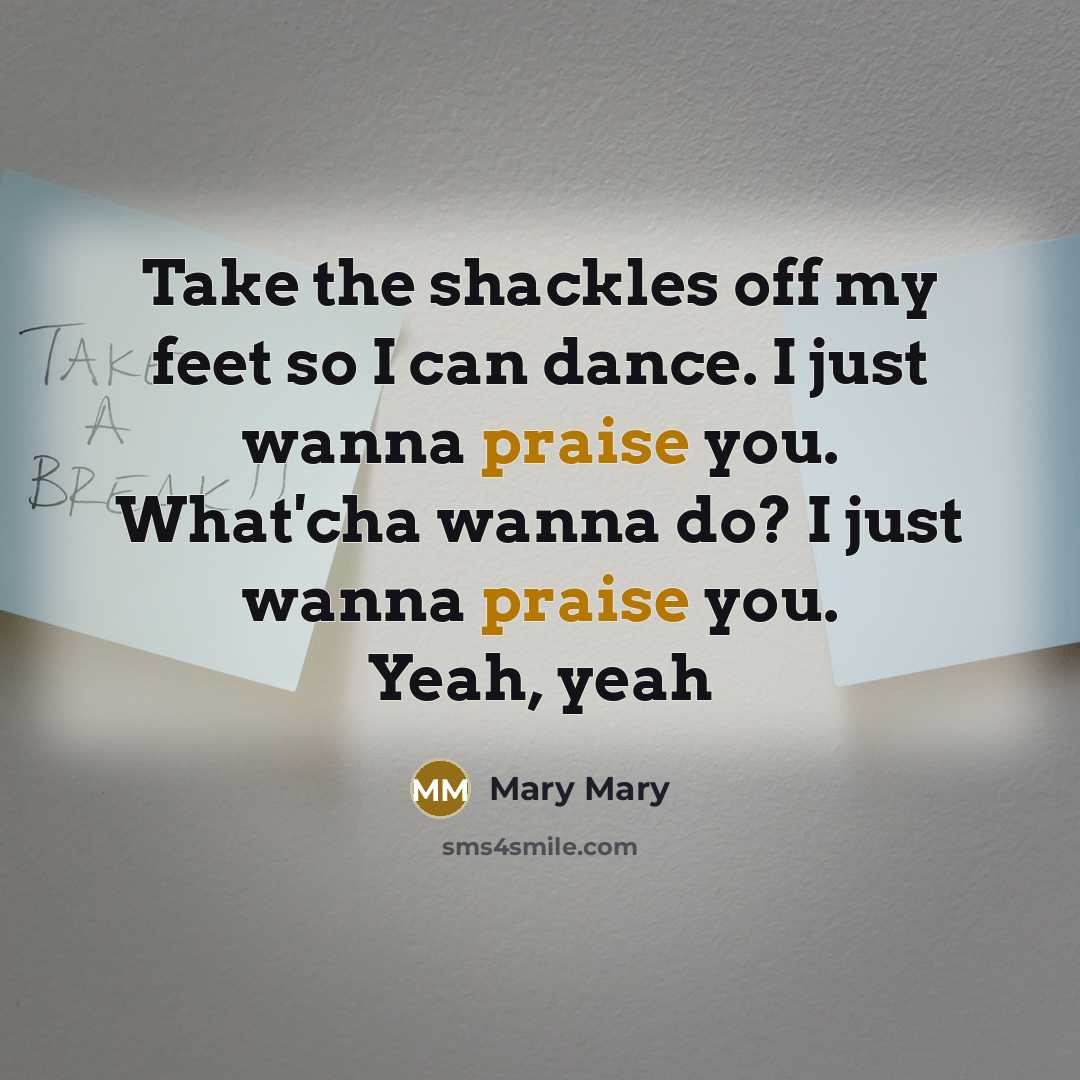 “Take the shackles off my feet so I can dance. I just wanna praise you. What'cha wanna do? I just wanna praise you. Yeah, yeah” quote by Mary Mary