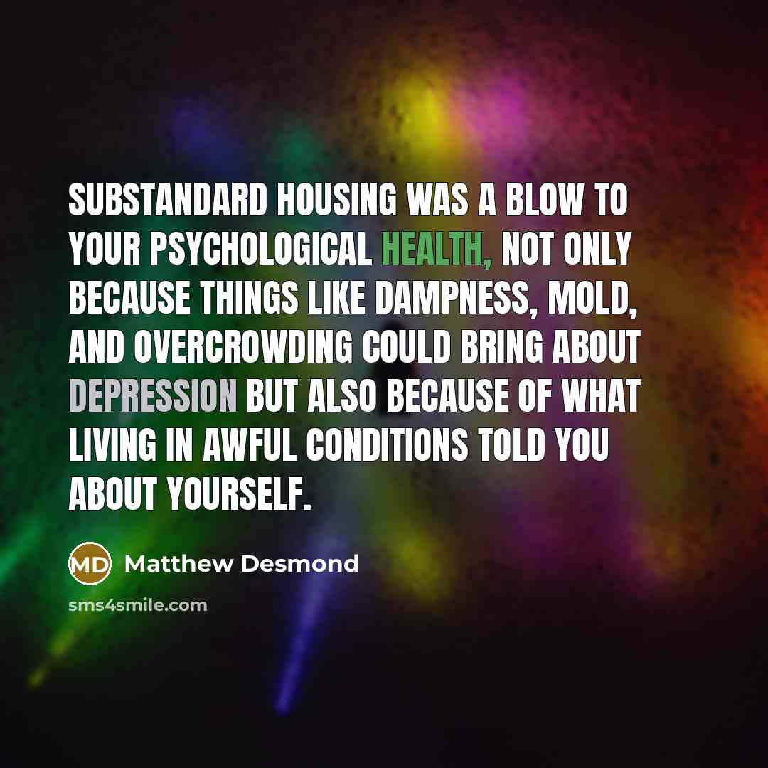 “Substandard housing was a blow to your psychological health, not…” quote by Matthew Desmond