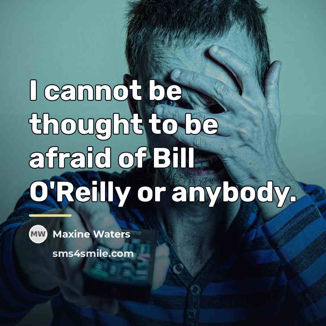 “I cannot be thought to be afraid of Bill O'Reilly…” quote by Maxine Waters