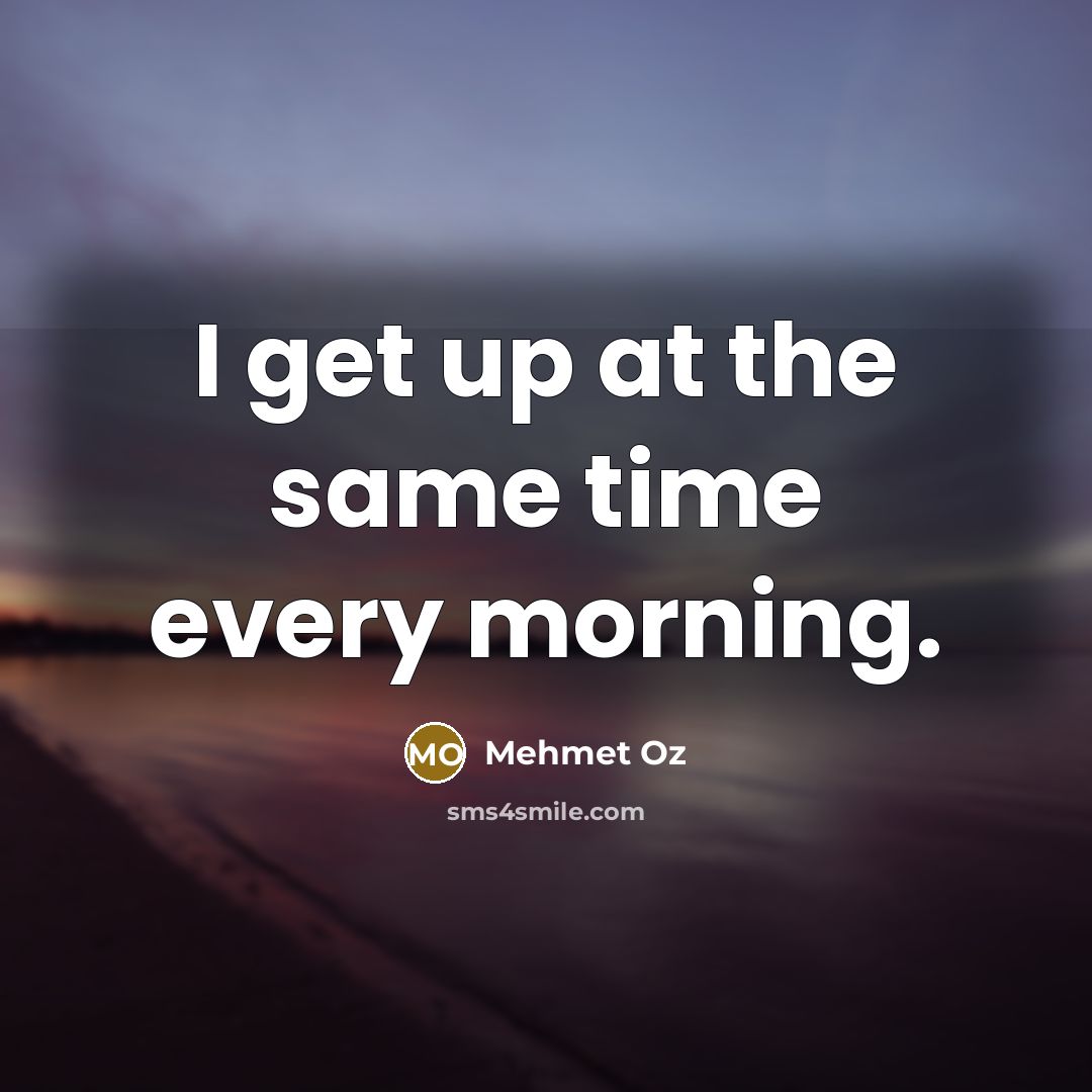 “I get up at the same time every morning.…” quote by Mehmet Oz