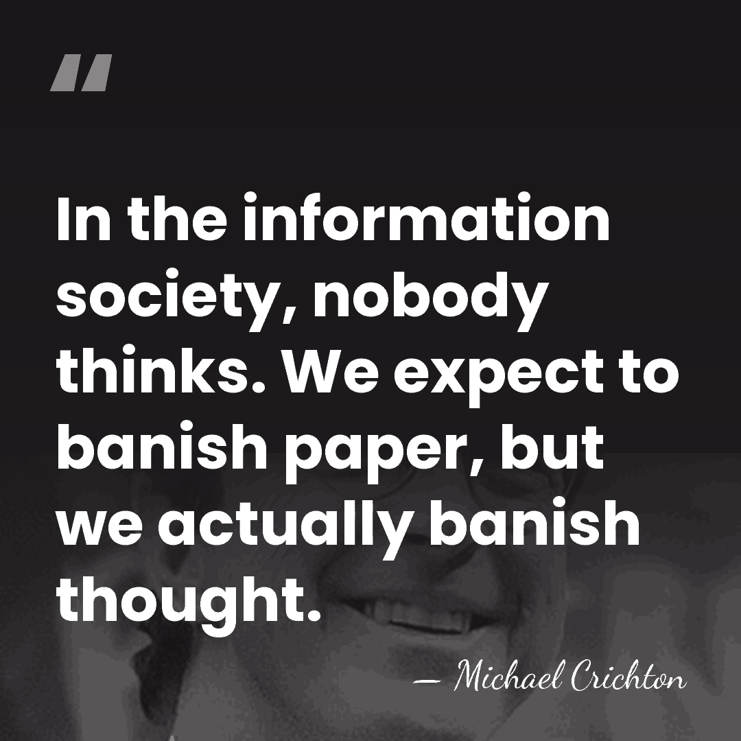 In the information society, nobody thinks. We expect to banish paper, but&hellip; - Michael Crichton