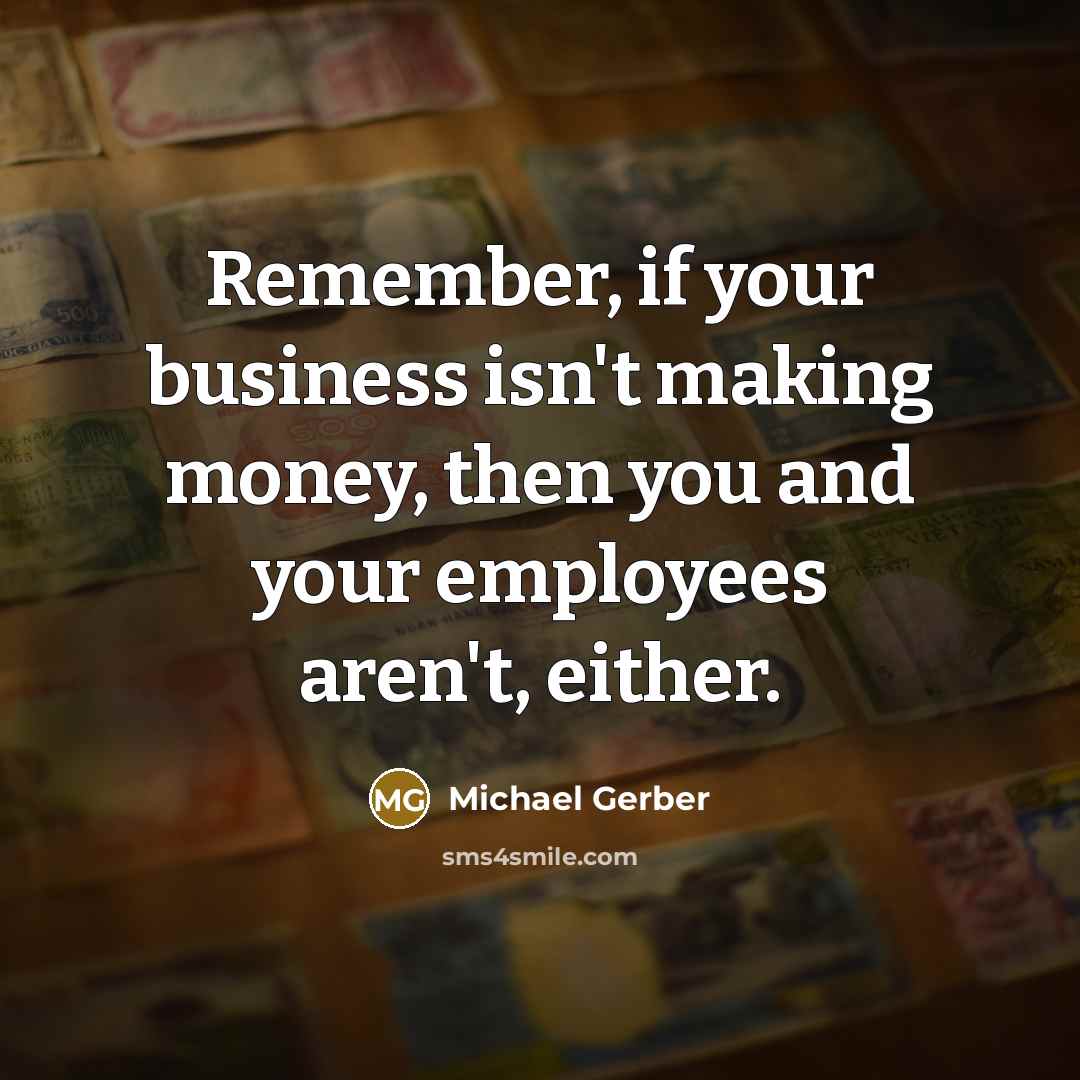 “Remember, if your business isn't making money, then you and…” quote by Michael Gerber