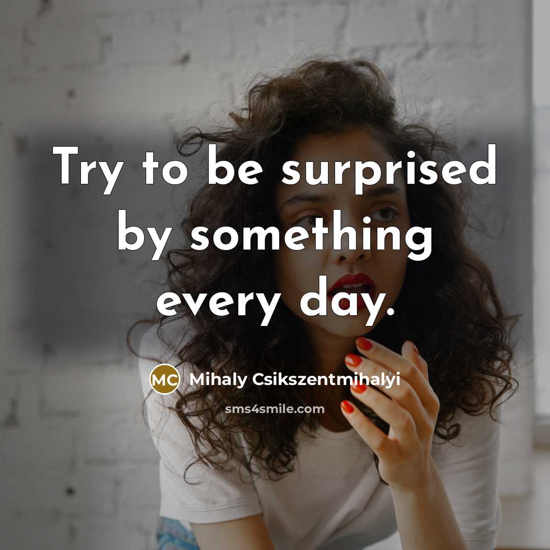 “Try to be surprised by something every day.…” quote by Mihaly Csikszentmihalyi