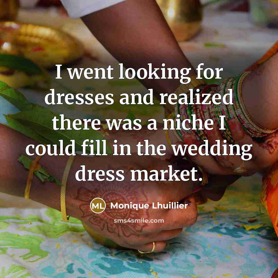 “I went looking for dresses and realized there was a…” quote by Monique Lhuillier