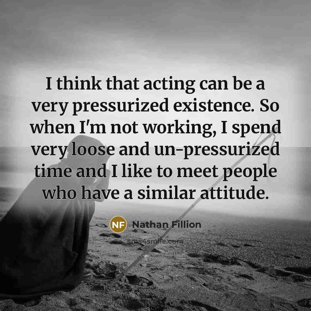 “I think that acting can be a very pressurized existence.…” quote by Nathan Fillion