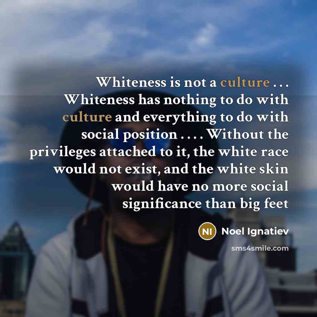 “Whiteness is not a culture . . . Whiteness has…” quote by Noel Ignatiev
