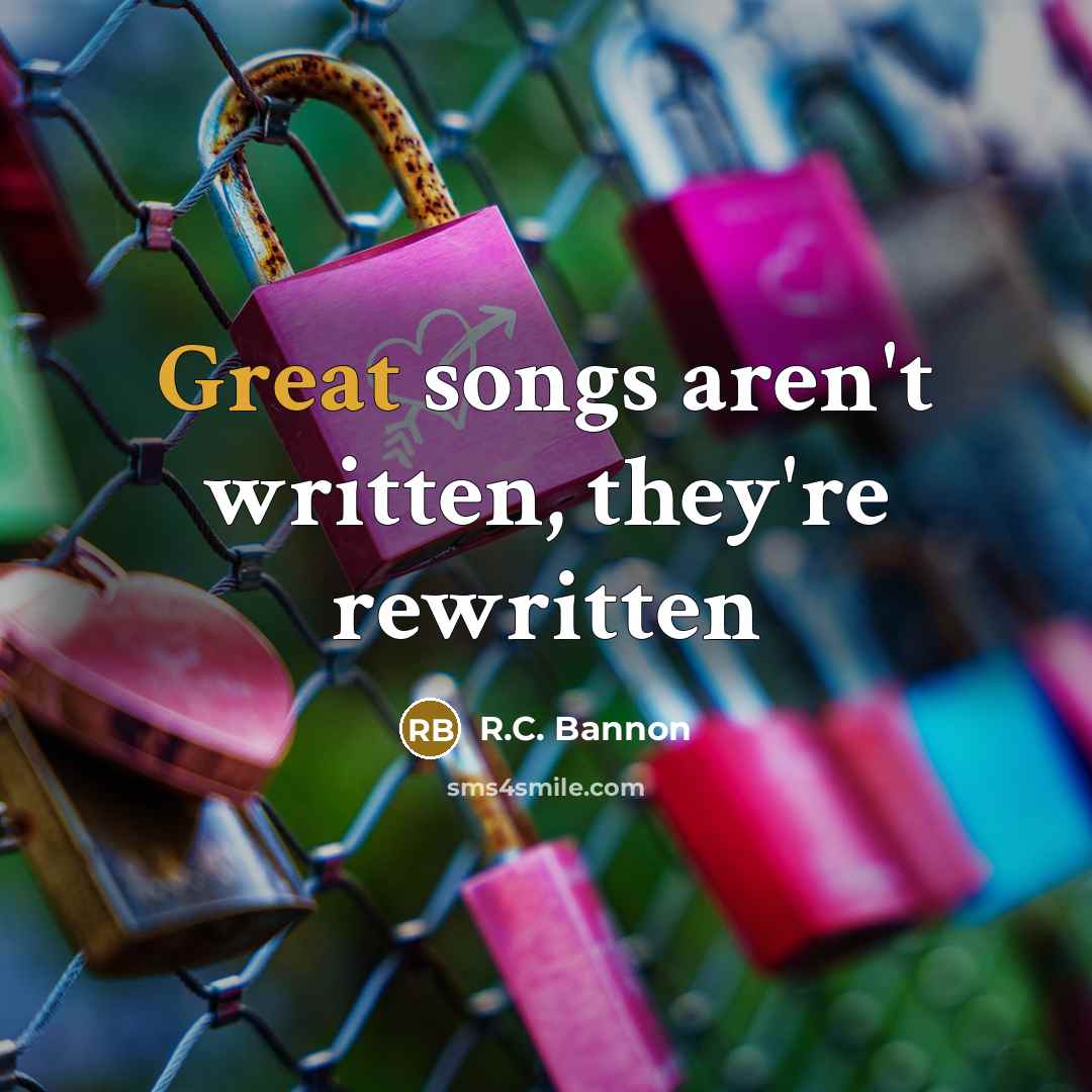 “Great songs aren't written, they're rewritten” quote by R.C. Bannon